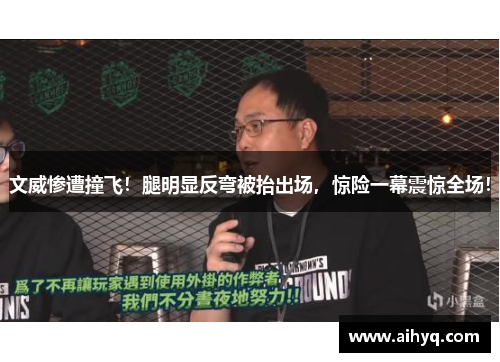 文威惨遭撞飞！腿明显反弯被抬出场，惊险一幕震惊全场！